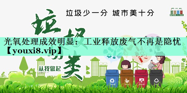 光氧处理成效明显：工业释放废气不再是隐忧
