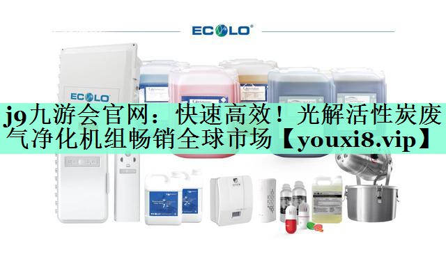 j9九游会官网：快速高效！光解活性炭废气净化机组畅销全球市场