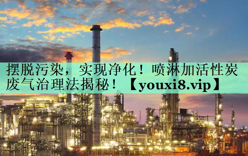 <strong>摆脱污染，实现净化！喷淋加活性炭废气治理法揭秘！</strong>
