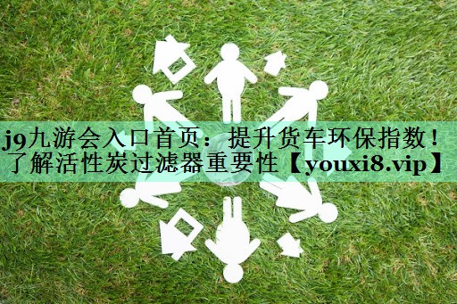 提升货车环保指数！了解活性炭过滤器重要性