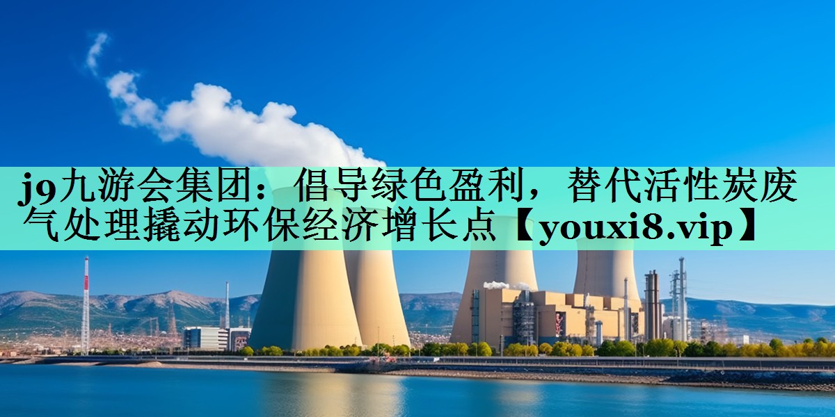 倡导绿色盈利，替代活性炭废气处理撬动环保经济增长点