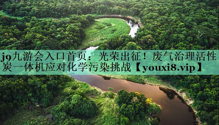 光荣出征！废气治理活性炭一体机应对化学污染挑战