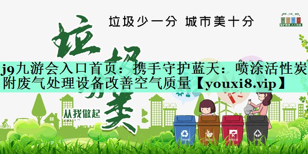 携手守护蓝天：喷涂活性炭吸附废气处理设备改善空气质量