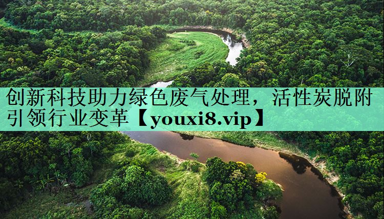创新科技助力绿色废气处理，活性炭脱附引领行业变革