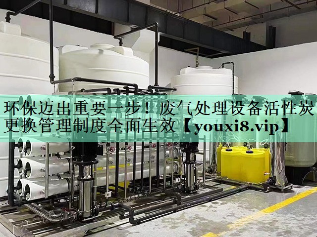 环保迈出重要一步！废气处理设备活性炭更换管理制度全面生效