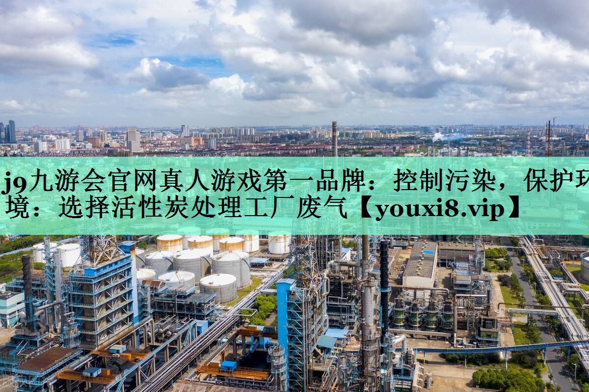 控制污染，保护环境：选择活性炭处理工厂废气