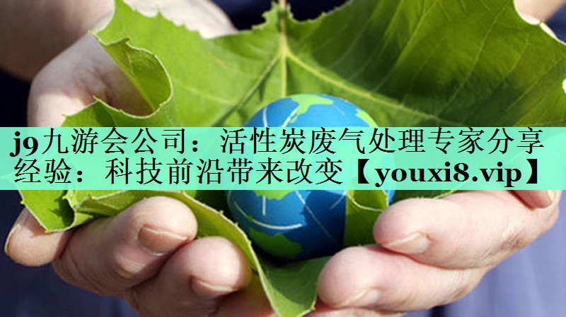 活性炭废气处理专家分享经验：科技前沿带来改变