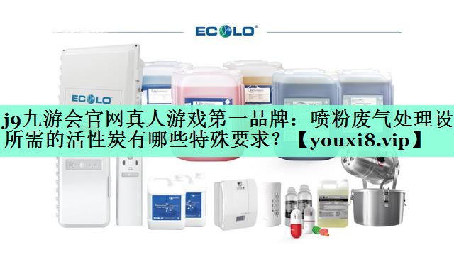 喷粉废气处理设备所需的活性炭有哪些特殊要求？