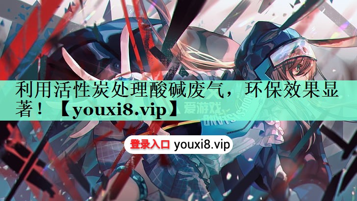 利用活性炭处理酸碱废气，环保效果显著！
