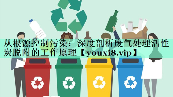 从根源控制污染：深度剖析废气处理活性炭脱附的工作原理