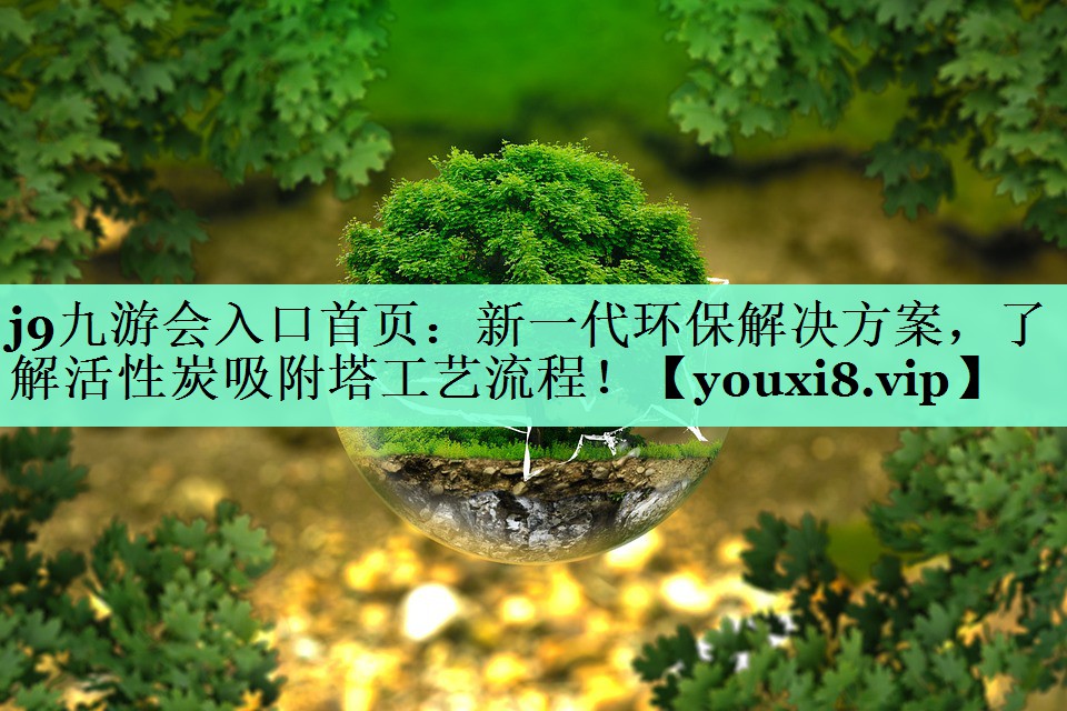 新一代环保解决方案，了解活性炭吸附塔工艺流程！