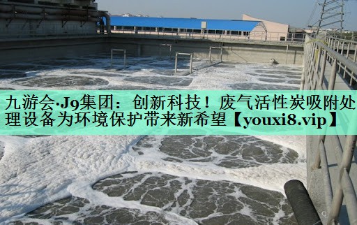 创新科技！废气活性炭吸附处理设备为环境保护带来新希望