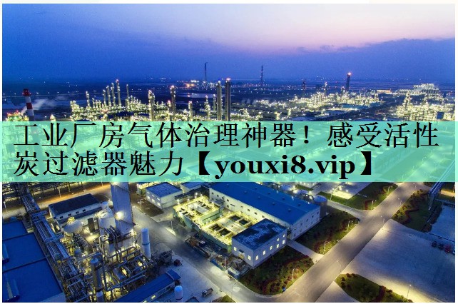工业厂房气体治理神器！感受活性炭过滤器魅力