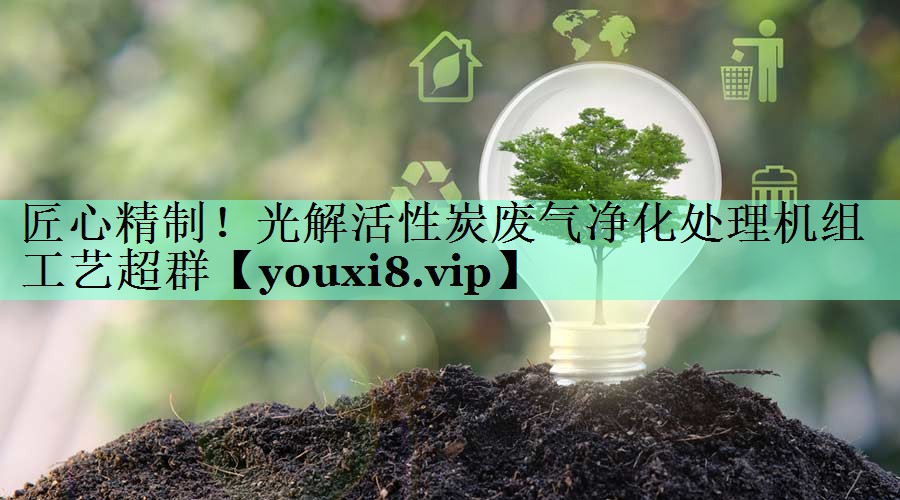 匠心精制！光解活性炭废气净化处理机组工艺超群