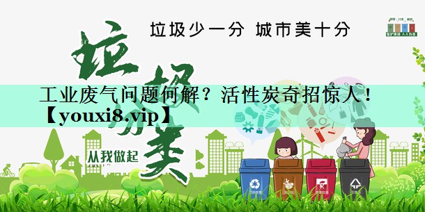 工业废气问题何解？活性炭奇招惊人！