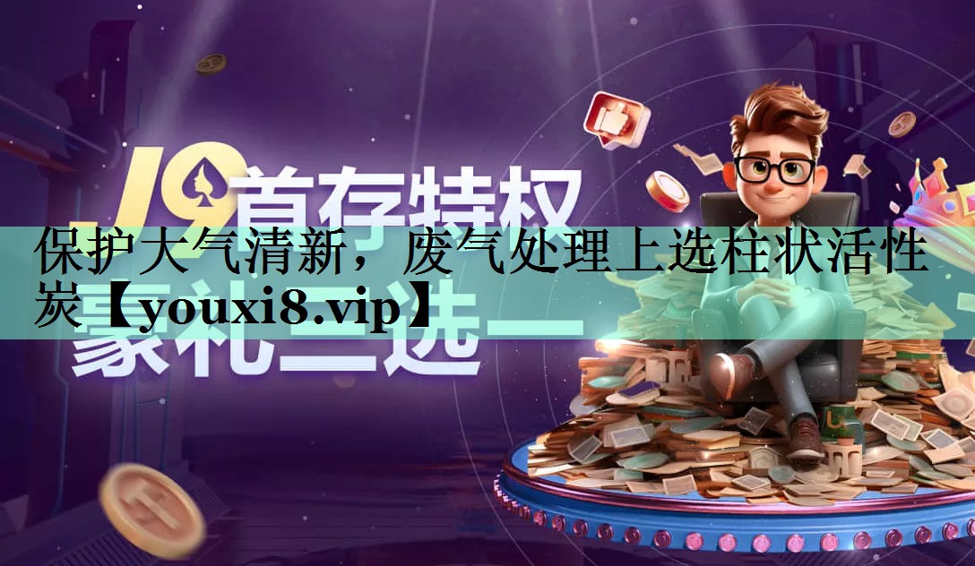 保护大气清新，废气处理上选柱状活性炭