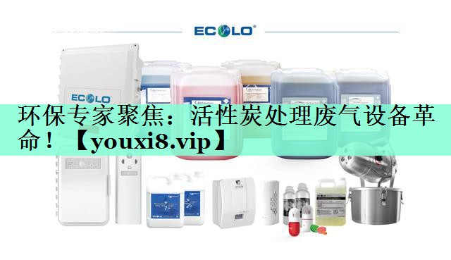 环保专家聚焦：活性炭处理废气设备革命！
