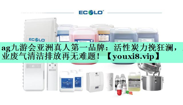 活性炭力挽狂澜，工业废气清洁排放再无难题！