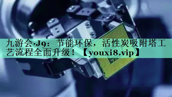 节能环保，活性炭吸附塔工艺流程全面升级！