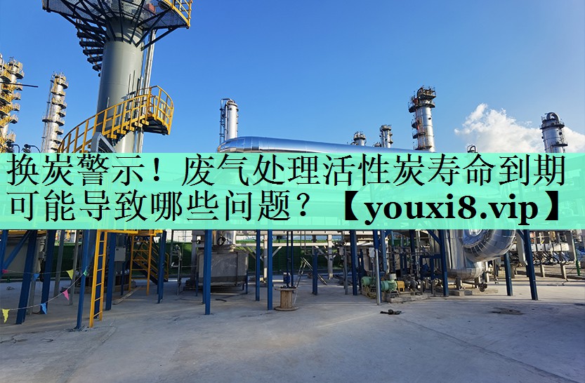 换炭警示！废气处理活性炭寿命到期可能导致哪些问题？