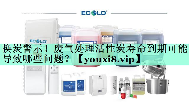 换炭警示！废气处理活性炭寿命到期可能导致哪些问题？
