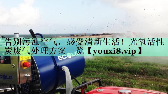 告别污浊空气，感受清新生活！光氧活性炭废气处理方案一览
