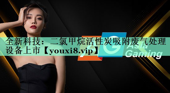 全新科技：二氯甲烷活性炭吸附废气处理设备上市
