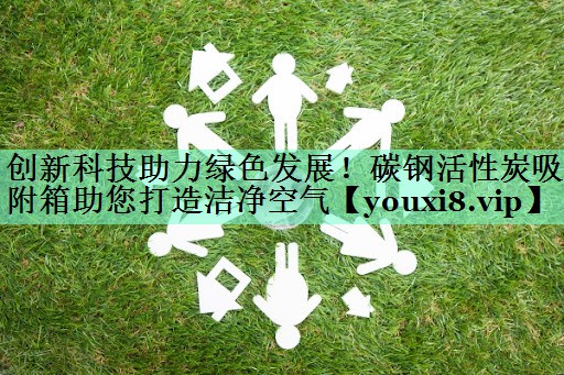 创新科技助力绿色发展！碳钢活性炭吸附箱助您打造洁净空气