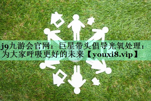 巨星带头倡导光氧处理：为大家呼吸更好的未来