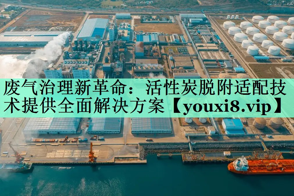 废气治理新革命：活性炭脱附适配技术提供全面解决方案