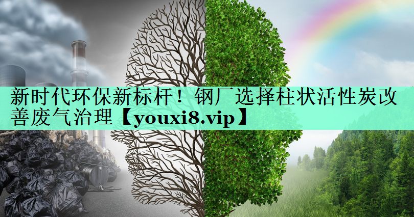 新时代环保新标杆！钢厂选择柱状活性炭改善废气治理