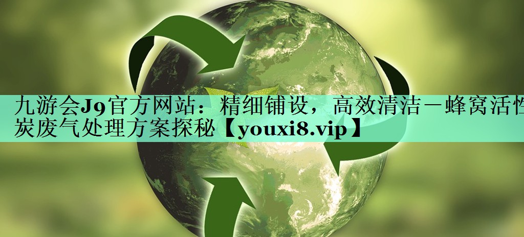 精细铺设，高效清洁－蜂窝活性炭废气处理方案探秘