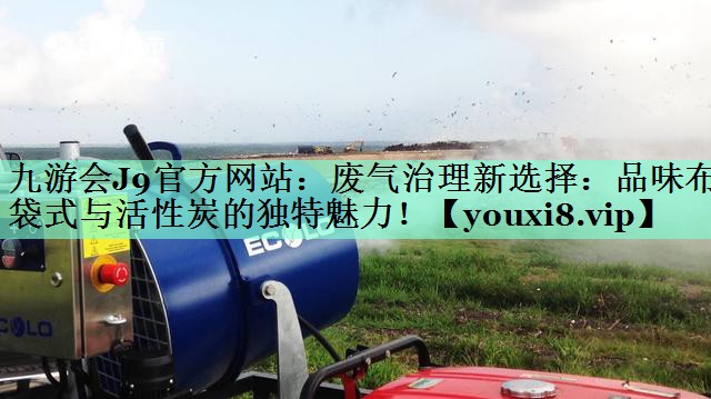 废气治理新选择：品味布袋式与活性炭的独特魅力！