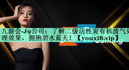 了解二级活性炭有机废气处理效果，拥抱碧水蓝天！