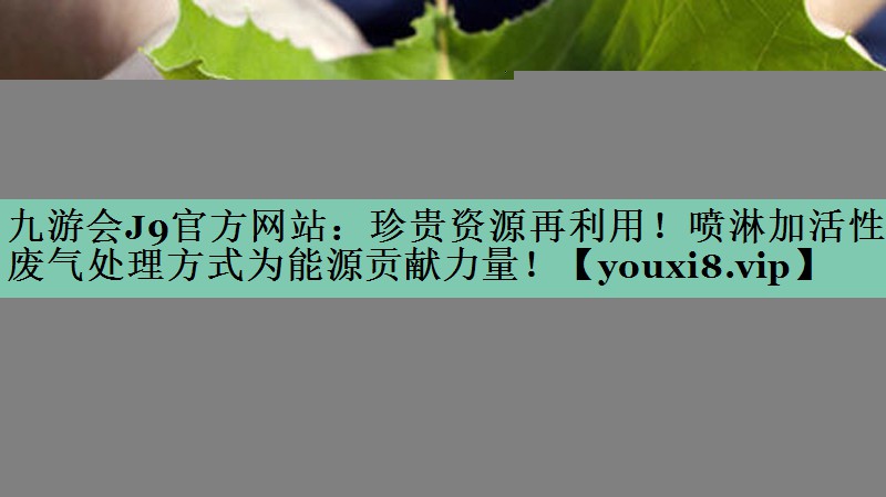 珍贵资源再利用！喷淋加活性炭废气处理方式为能源贡献力量！