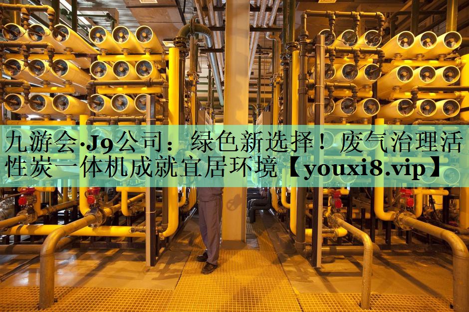 绿色新选择！废气治理活性炭一体机成就宜居环境