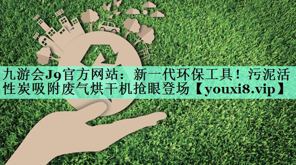 新一代环保工具！污泥活性炭吸附废气烘干机抢眼登场