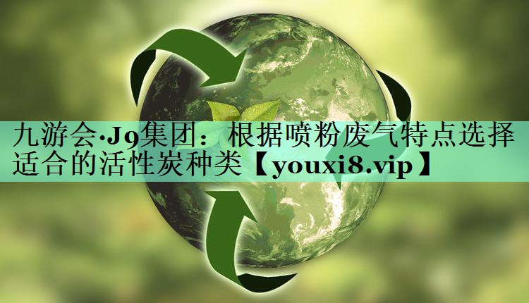 根据喷粉废气特点选择适合的活性炭种类