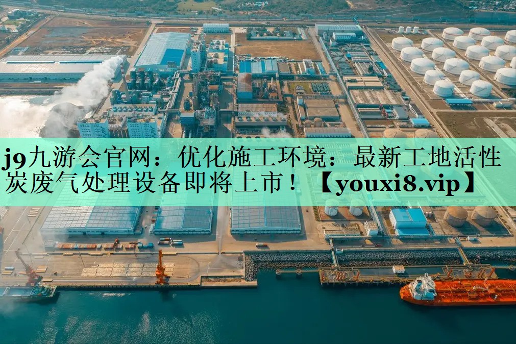 优化施工环境：最新工地活性炭废气处理设备即将上市！