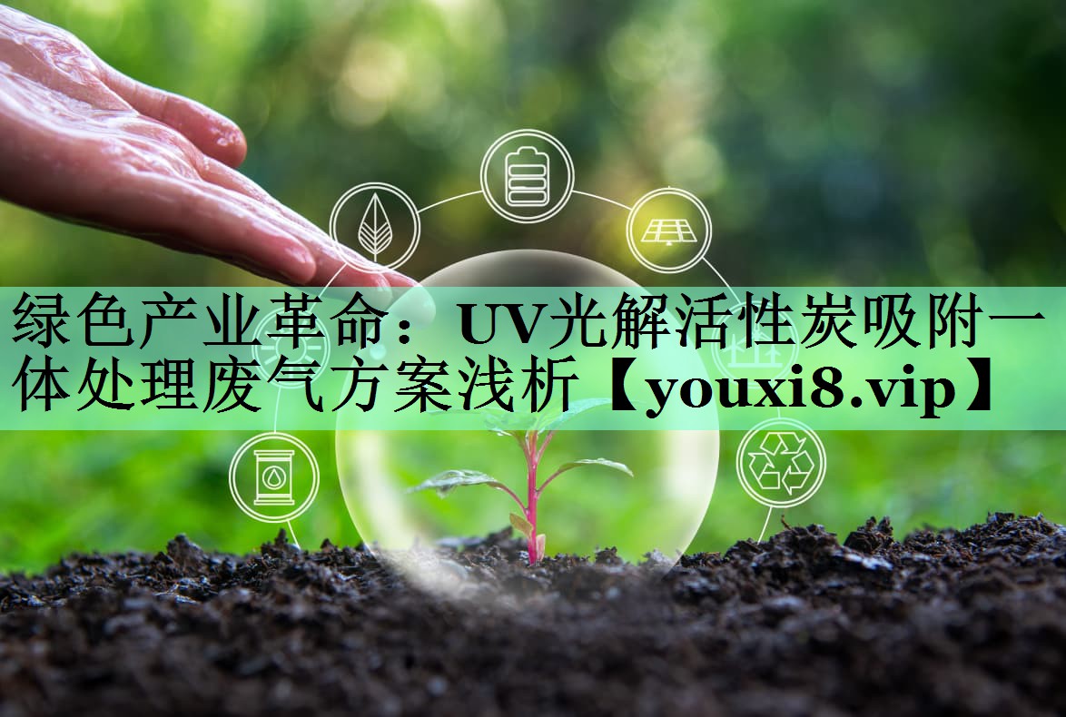 绿色产业革命：UV光解活性炭吸附一体处理废气方案浅析
