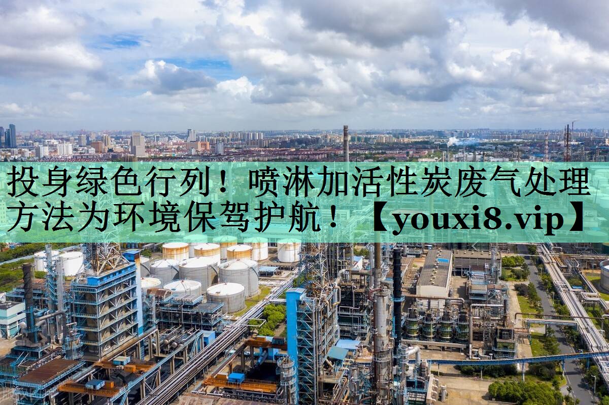 投身绿色行列！喷淋加活性炭废气处理方法为环境保驾护航！