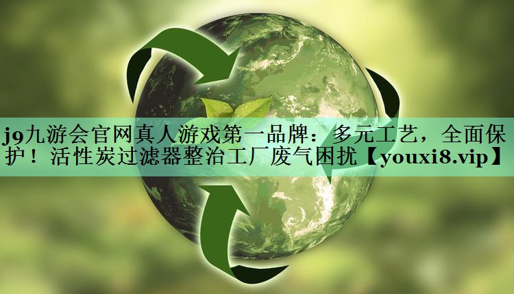 多元工艺，全面保护！活性炭过滤器整治工厂废气困扰