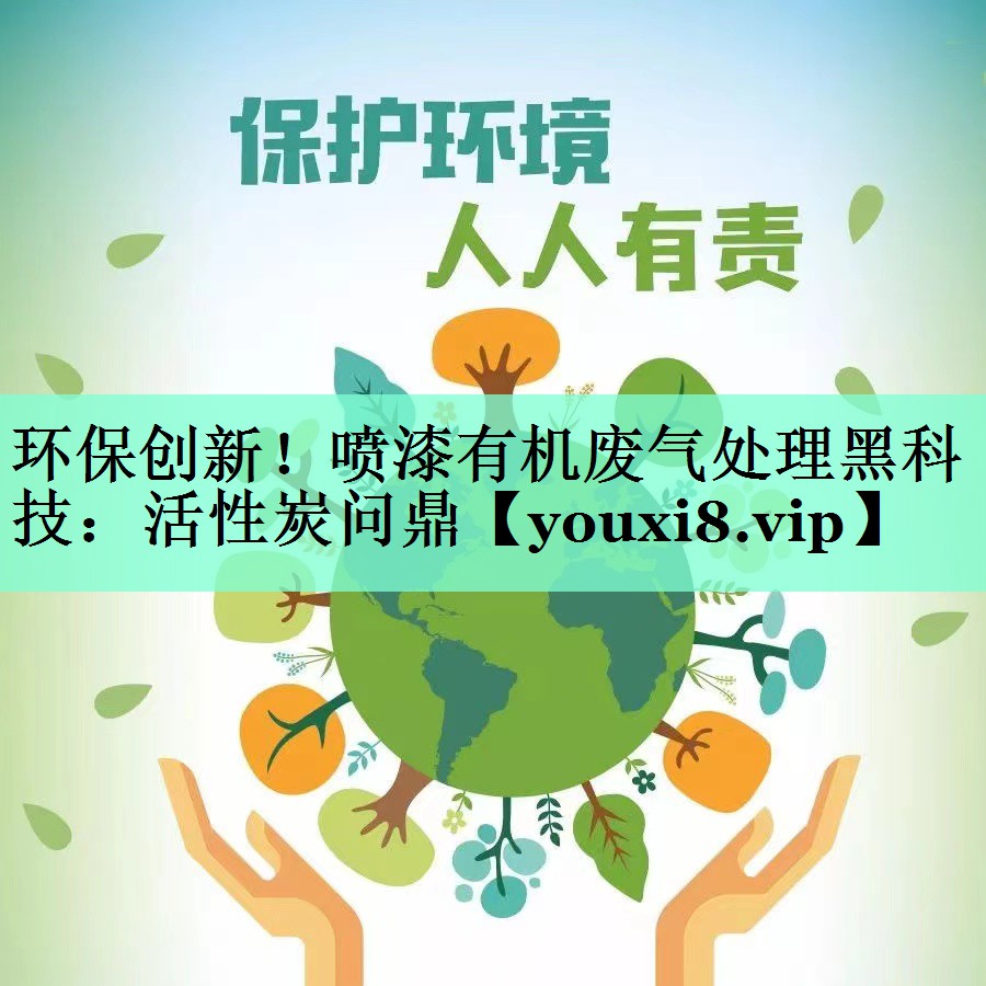 环保创新！喷漆有机废气处理黑科技：活性炭问鼎