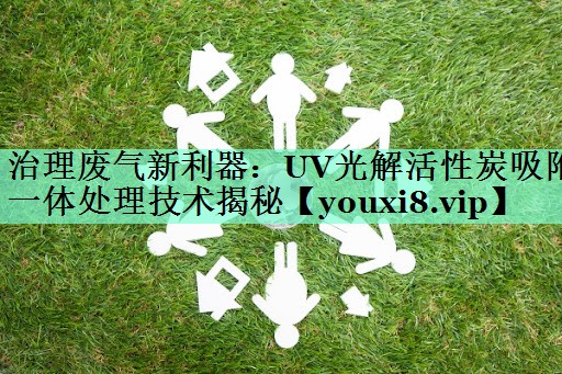 治理废气新利器：UV光解活性炭吸附一体处理技术揭秘