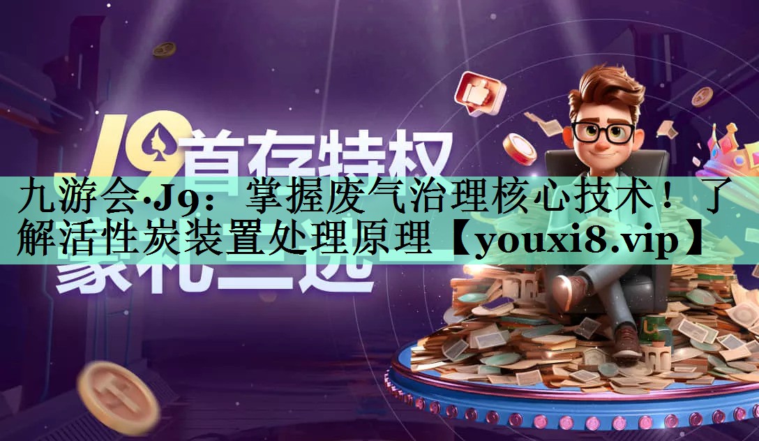 掌握废气治理核心技术！了解活性炭装置处理原理