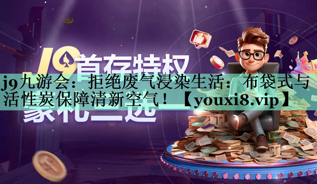 拒绝废气浸染生活：布袋式与活性炭保障清新空气！