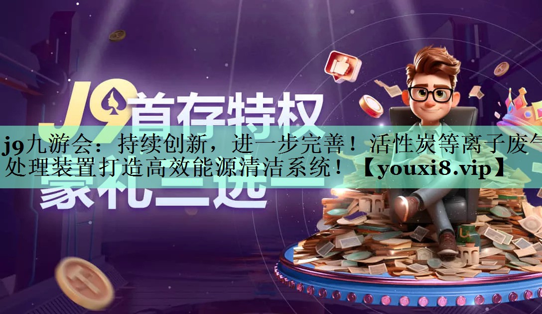 持续创新，进一步完善！活性炭等离子废气处理装置打造高效能源清洁系统！