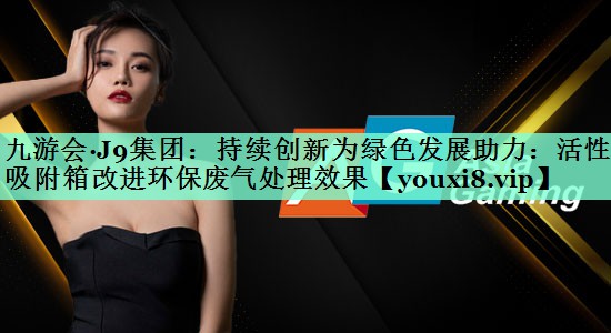 持续创新为绿色发展助力：活性炭吸附箱改进环保废气处理效果