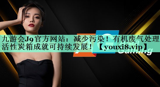 减少污染！有机废气处理活性炭箱成就可持续发展！