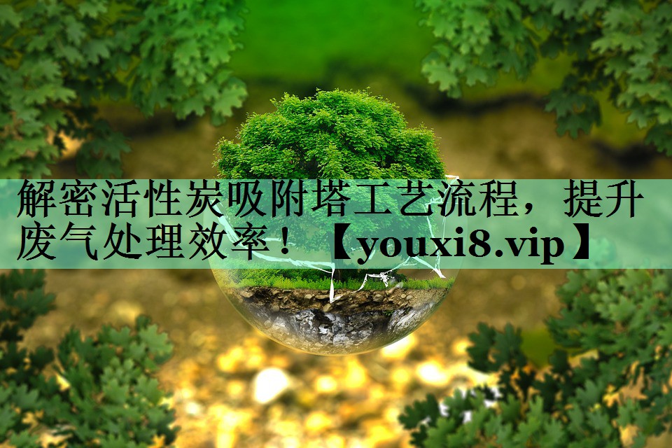 解密活性炭吸附塔工艺流程，提升废气处理效率！